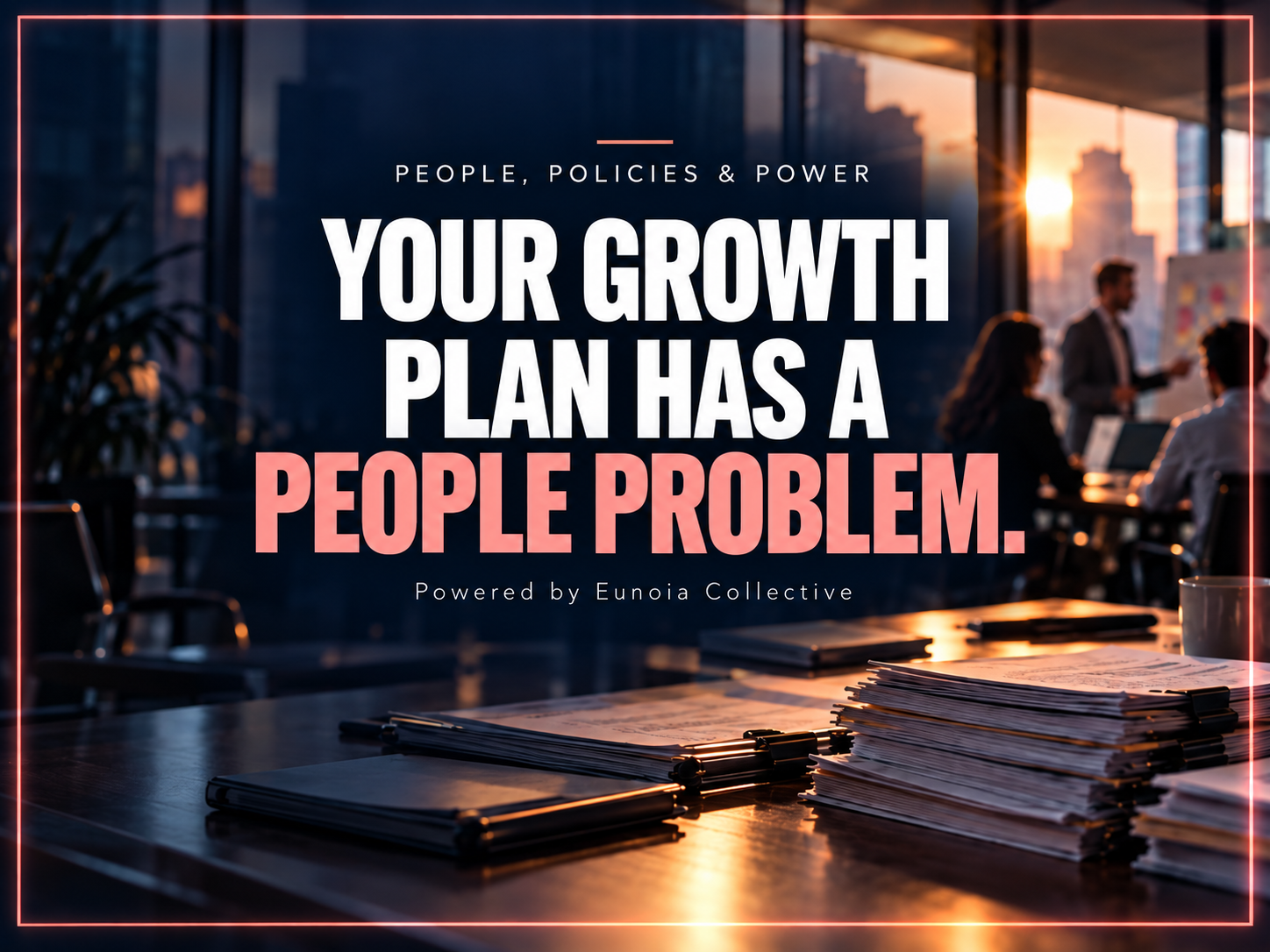 Your Growth Plan Has a People Problem. Office paperwork sits in front of a team planning meeting.